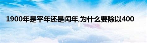1900年是平年还是闰年吗为什么,平年(整百年份不能被400整除)